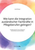 Wie kann die Integration ausländischer Fachkräfte in Pflegeberufen gelingen? Empfehlungen für eine erfolgreiche interkulturelle Zusammenarbeit (German Edition) 3963550872 Book Cover