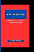 KEANU REEVES: The Odyssey of Ambition, Passion and Career B0CSXFDMZP Book Cover