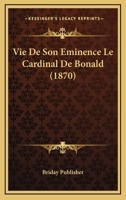 Vie De Son Eminence Le Cardinal De Bonald (1870) 1160269025 Book Cover