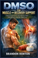 DMSO FOR MUSCLE AND RECOVERY SUPPORT: A Natural Approach to Post-Workout Relief, Strain Recovery, and Safe Topical Use B0GX1MTXPB Book Cover
