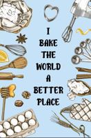 I BAKE THE WORLD A BETTER PLACE!: A lined Journal for Expressing Your Inner Muse. Perfect for Writing, Note-Taking, and More... 1958556114 Book Cover