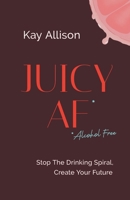 Juicy AF*: Stop the Drinking Spiral, Create Your Future 1544536879 Book Cover