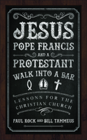 Jesus, Pope Francis, and a Protestant Walk into a Bar: Lessons for the Christian Church 0664260675 Book Cover