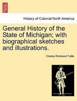 GENERAL HISTORY OF THE STATE OF MICHIGAN; WITH BIOGRAPHICAL SKETCHES 1241511926 Book Cover