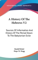 A History Of The Hebrews V2: Sources Of Information And History Of The Period Down To The Babylonian Exile 1163296910 Book Cover