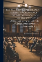 Revised City Charter and the Revised Ordinances of 1891, of the City of Taunton With the Original City Charter and Amendments Thereof, Etc 1021270075 Book Cover