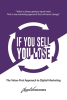 If You Sell, You Lose: The Value-First Approach to Digital Marketing 1777036917 Book Cover