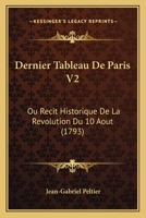 Dernier Tableau De Paris V2: Ou Recit Historique De La Revolution Du 10 Aout (1793) 1104729482 Book Cover