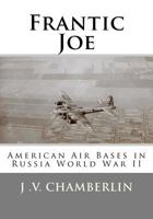 Frantic Joe: American Air Bases in Russia World War II 1478211369 Book Cover