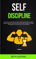 Self Discipline: Learn How To Develop Grit, Perseverance, Daily Habits To Achieve Success With No Drama Excuses And Change Your Mind To Endure The Obstacle In Your Way So You Can't Get Hurt 1989682537 Book Cover