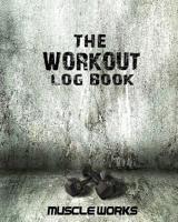 The Workout Log Book: Making Every Workout Count 1534654178 Book Cover