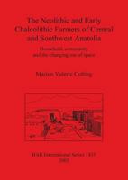 The Neolithic and Early Chalcolithic Farmers of Central and Southwest Anatolia: Household, Community and the Changing Use of Space (Bar International) 1841718718 Book Cover