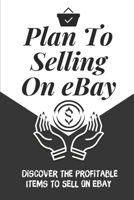 Plan To Selling On eBay: Discover The Profitable Items To Sell On eBay: Understanding Ebay B09FS2TJN2 Book Cover