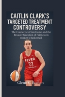 CAITLIN CLARK’S TARGETED TREATMENT CONTROVERSY: The Connecticut Sun Game and the Broader Question of Fairness in Women’s Basketball B0FNL39YJC Book Cover