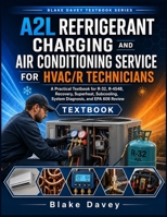 A2L REFRIGERANT CHARGING AND AIR CONDITIONING SERVICE FOR HVAC/R TECHNICIANS: A Practical Textbook for R-32, R-454B, Recovery, Superheat, Subcooling, System Diagnosis, and EPA 608 Review B0H72LJYG7 Book Cover