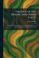 The Sage of the Desert, and Other Cacti: Studies of That Fantastic Clan, the Cactus of the Desert, and Other Interesting and Peculiar Desert Growths 1025967062 Book Cover