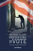 Wayward Patriot: Preserving the Vote: The election is secure. Treason awaits. B0C2JK9B77 Book Cover