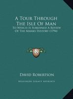 A Tour Through The Isle Of Man: To Which Is Subjoined A Review Of The Manks History 1169751210 Book Cover