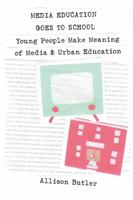 Media Education Goes to School: Young People Make Meaning of Media and Urban Education 1433107600 Book Cover