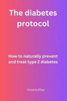 The Diabetes protocol: How to naturally prevent and treat type 2 Diabetes B0CF475XRB Book Cover