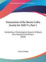 Transactions Of The Iberno-Celtic Society For 1820 V1, Part 1: Containing A Chronological Account Of Nearly Four Hundred Irish Writers 1437355374 Book Cover