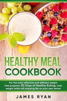 Healthy Meal Cookbook: For the Most Effective and Efficient Weight Lose Program: 30 Days of Healthy Eating: Lose Weight While Still Enjoying Life on Your Own Terms! 1547019662 Book Cover
