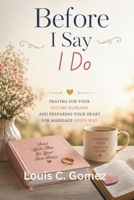 Before I Say I Do: Praying for Your Future Husband and Preparing Your Heart for Marriage God's Way B0H4X5Q4YL Book Cover