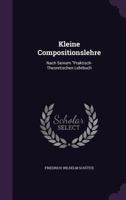 Kleine Compositionslehre: Nach Seinem Praktisch- Theoretischen Lehrbuch 1148516956 Book Cover