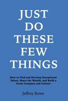 Just Do These Few Things: How to Find and Develop Exceptional Talent, Share the Wealth, and Build a Great Company and Culture 0692752005 Book Cover