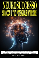 NeuroSuccesso: Sblocca il Tuo Potenziale Interiore: Un Percorso pratico per sviluppare Forza Mentale, Motivazione, Successo attraverso Neuroscienze e Psicologia (Italian Edition) B0FPQJVLPP Book Cover