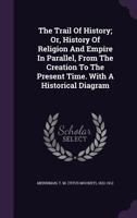The Trail of History; Or, History of Religion and Empire in Parallel, from the Creation to the Present Time. with a Historical Diagram 1357859856 Book Cover