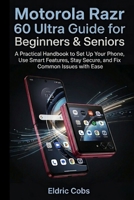 Motorola Razr 60 Ultra Guide for Beginners & Seniors: A Practical Handbook to Set Up Your Phone, Use Smart Features, Stay Secure, and Fix Common Issues with Ease B0GY8D5QCT Book Cover