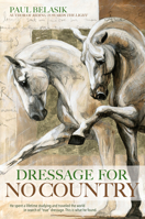 Dressage for No Country: Finding Meaning, Magic and Mastery in the Second Half of Life 1570769141 Book Cover