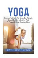 Yoga: Beginner's Guide To Yoga For Weight-Loss, Healthy Lifestyle, And A Peaceful Mind Starting Now! 1540328511 Book Cover