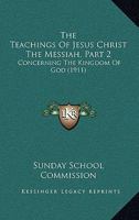 The Teachings Of Jesus Christ The Messiah, Part 2: Concerning The Kingdom Of God 1104402572 Book Cover