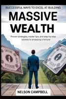Successful Ways to Excel at Building Massive Wealth: Proven Strategies, Insider Tips, and Step-by-Step Secrets to Amassing a Fortune B0FD33JYQK Book Cover