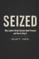 SEIZED: Why Leaders Break Systems Under Pressure and How to Stop it B0GYT1Z687 Book Cover