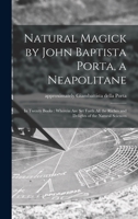 Natural Magick by John Baptista Porta, a Neapolitane: in Twenty Books: Wherein Are Set Forth All the Riches and Delights of the Natural Sciences 1013713915 Book Cover