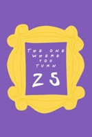 The One Where You Turn 25: Friends TV Show Inspired Birthday Gift for Twenty Five Year Old Woman or Man Blank Ruled Notebook Journal for 25th Birthday Better Than A Card! 170595524X Book Cover