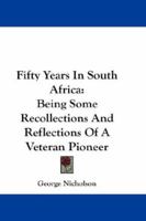 Fifty Years in South Africa: Being Some Recollections and Reflections of a Veteran Pioneer (Classic Reprint) 1241584761 Book Cover