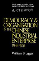 Democracy and Organisation in the Chinese Industrial Enterprise (19481953) (Contemporary China Institute Publications) 0521207908 Book Cover