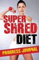Super Shred Diet Progress Journal: Track Your Progress: A Must Have If You Are on the Super Shred Diet 1632872617 Book Cover