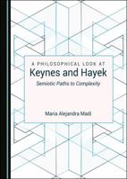 A Philosophical Look at Keynes and Hayek: Semiotic Paths to Complexity 1527545695 Book Cover