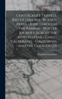Gerstäcker's Travels: Rio De Janeiro - Buenos Ayres - Ride Through the Pampas - Winter Journey Across the Cordilleras - Chili -Valparaiso - California and the Gold Fields 1275661467 Book Cover