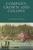 Company, Crown and Colony: The Hudson's Bay Company and Territorial Endeavour in Western Canada 1350165646 Book Cover