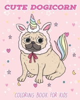 Cute Dogicorn: Coloring Book For Kids Ages 4-8 With Cute Designs Of Dog Unicorn, Pugicorn and Many More B08C97X5J7 Book Cover