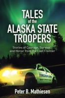 Tales of the Alaska State Troopers: Stories of Courage, Survival, and Honor from the Last Frontier 1626360685 Book Cover