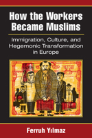 How the Workers Became Muslims: Immigration, Culture, and Hegemonic Transformation in Europe 0472073087 Book Cover