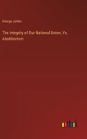 The Integrity of Our National Union, Vs. Abolitionism 3385115779 Book Cover