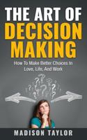 The Art Of Decision Making: How To Make Better Choices In Love, Life, And Work 154030552X Book Cover